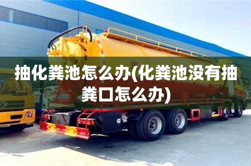 抽化粪池怎么办(化粪池没有抽粪口怎么办)