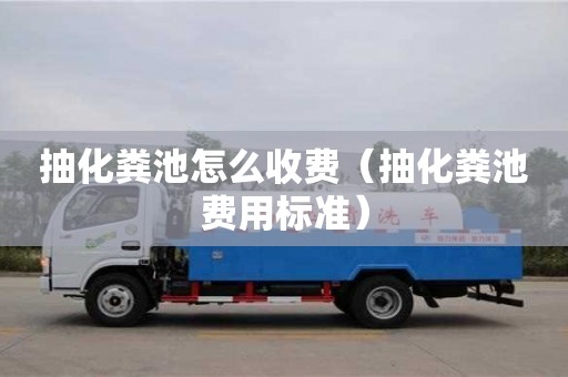 北京抽化粪池怎么收费（抽化粪池费用标准）