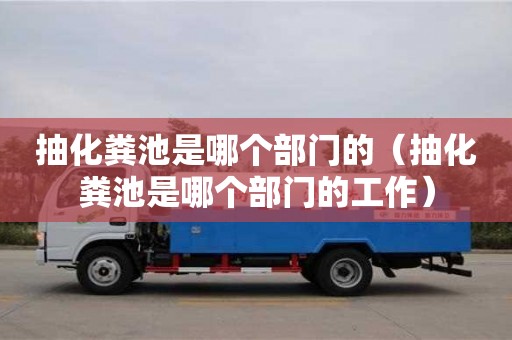 合肥抽化粪池是哪个部门的（抽化粪池是哪个部门的工作）
