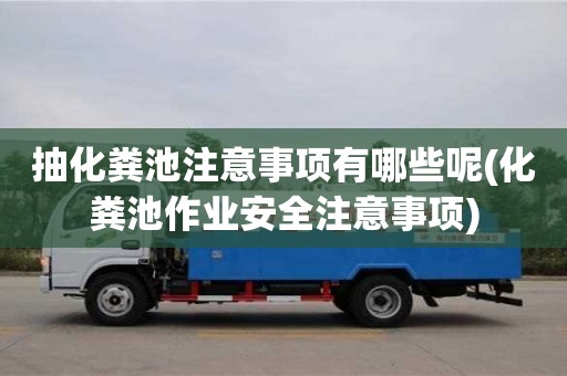 抽化粪池注意事项有哪些呢(化粪池作业安全注意事项)
