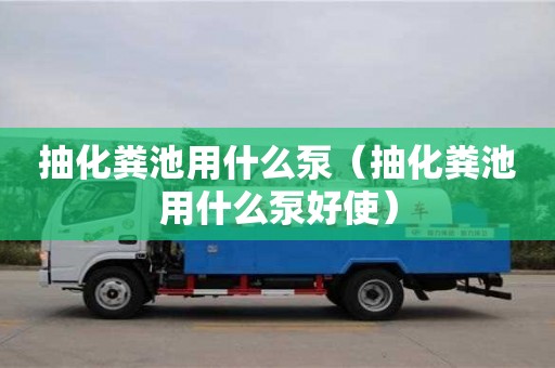 郑州抽化粪池用什么泵（抽化粪池用什么泵好使）