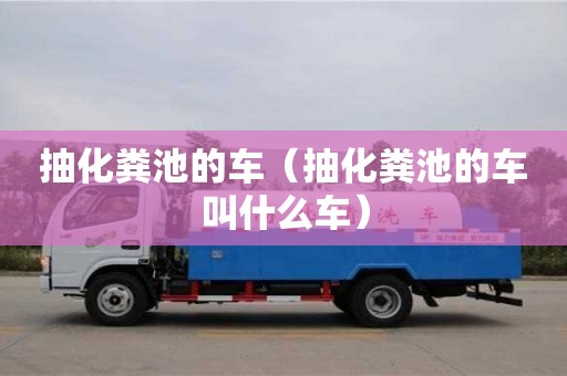 武汉抽化粪池的车（抽化粪池的车叫什么车）