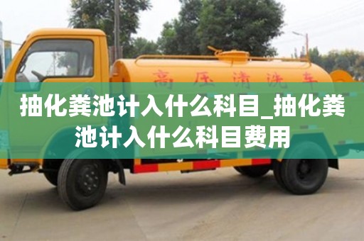 抽化粪池计入什么科目_抽化粪池计入什么科目费用