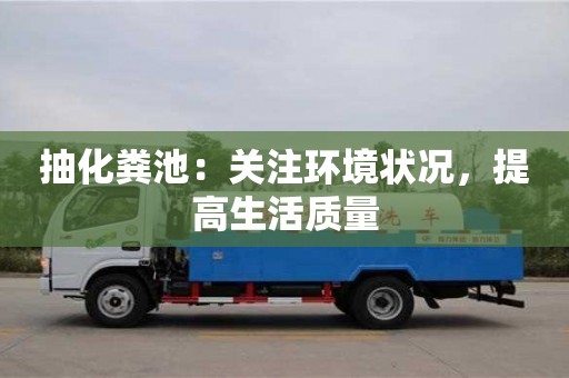 唐山抽化粪池：关注环境状况，提高生活质量