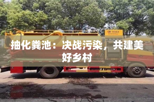 抽化粪池:决战污染,共建美好乡村 抽化粪池:决战污染,共建美好乡村