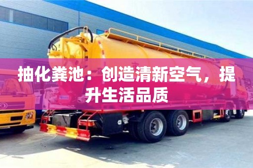北京抽化粪池：创造清新空气，提升生活品质
