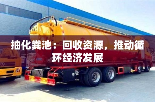 唐山抽化粪池：回收资源，推动循环经济发展
