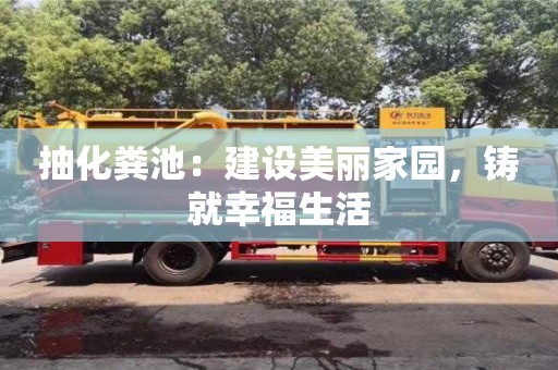北京抽化粪池：建设美丽家园，铸就幸福生活