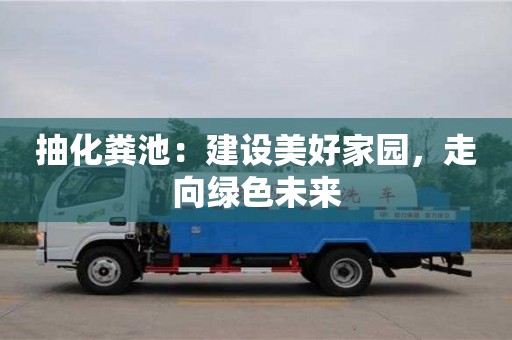 唐山抽化粪池：建设美好家园，走向绿色未来