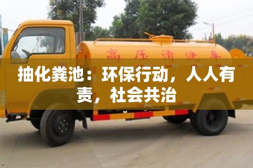 北京抽化粪池：环保行动，人人有责，社会共治
