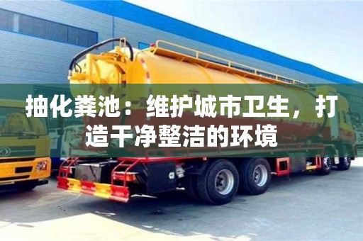 抽化粪池：维护城市卫生，打造干净整洁的环境