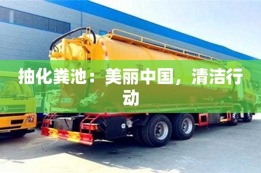 抽化粪池:美丽中国,清洁行动 抽化粪池:美丽中国,清洁行动