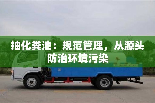 合肥抽化粪池：规范管理，从源头防治环境污染