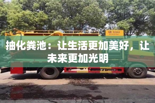 苏州抽化粪池：让生活更加美好，让未来更加光明
