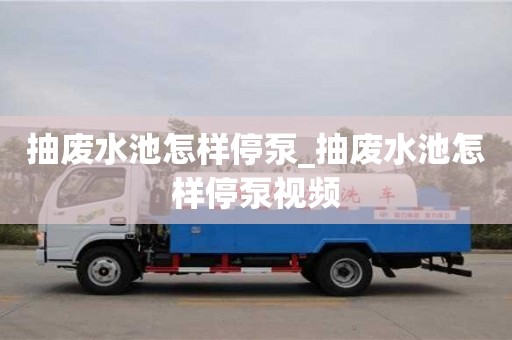 北京抽废水池怎样停泵_抽废水池怎样停泵视频