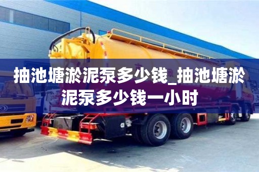 北京抽池塘淤泥泵多少钱_抽池塘淤泥泵多少钱一小时