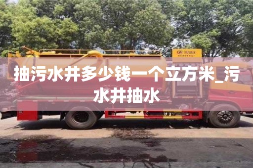抽污水井多少钱一个立方米_污水井抽水