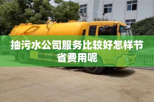 抽污水公司服务比较好怎样节省费用呢