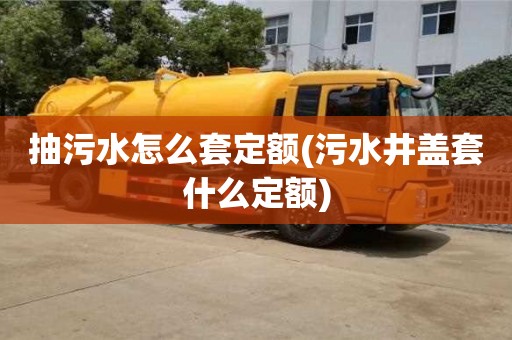 北京抽污水怎么套定额(污水井盖套什么定额)