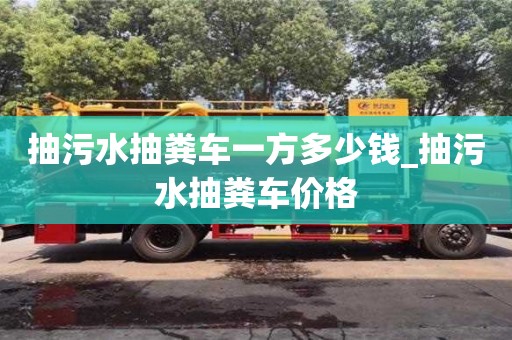 北京抽污水抽粪车一方多少钱_抽污水抽粪车价格