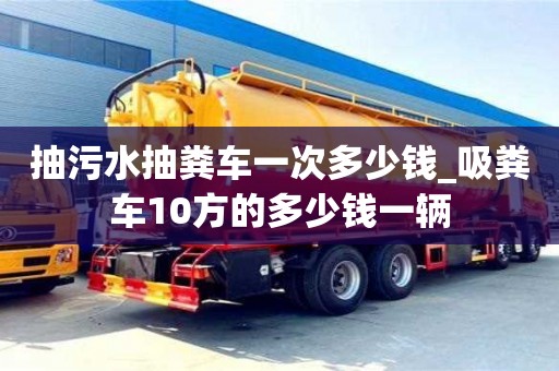北京抽污水抽粪车一次多少钱_吸粪车10方的多少钱一辆