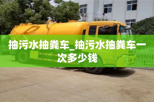 抽污水抽粪车_抽污水抽粪车一次多少钱