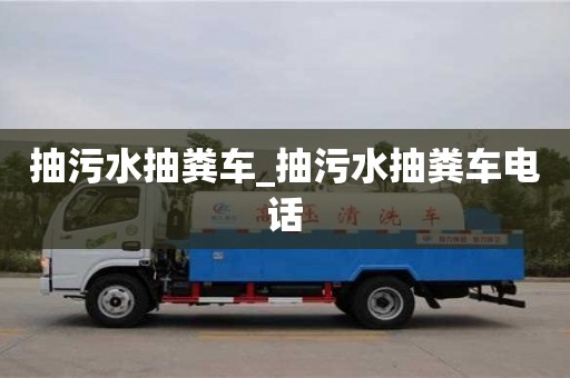 北京抽污水抽粪车_抽污水抽粪车电话