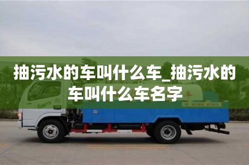 杭州抽污水的车叫什么车_抽污水的车叫什么车名字