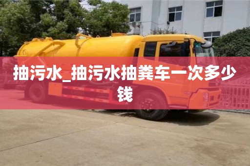 北京抽污水_抽污水抽粪车一次多少钱