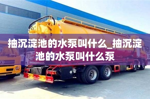 抽沉淀池的水泵叫什么_抽沉淀池的水泵叫什么泵