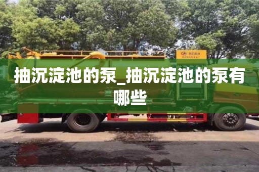 北京抽沉淀池的泵_抽沉淀池的泵有哪些