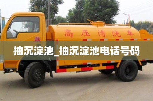 绍兴抽沉淀池_抽沉淀池电话号码