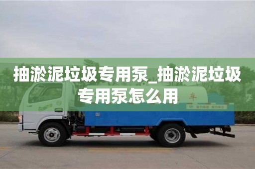 绍兴抽淤泥垃圾专用泵_抽淤泥垃圾专用泵怎么用