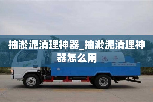 抽淤泥清理神器_抽淤泥清理神器怎么用