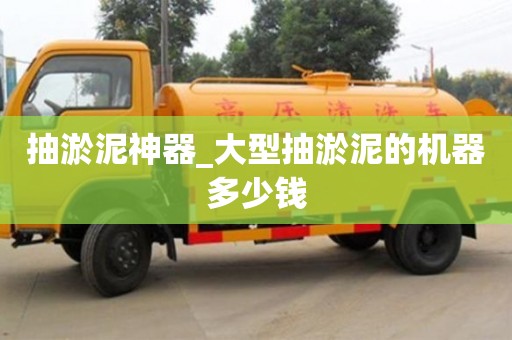 抽淤泥神器_大型抽淤泥的机器多少钱