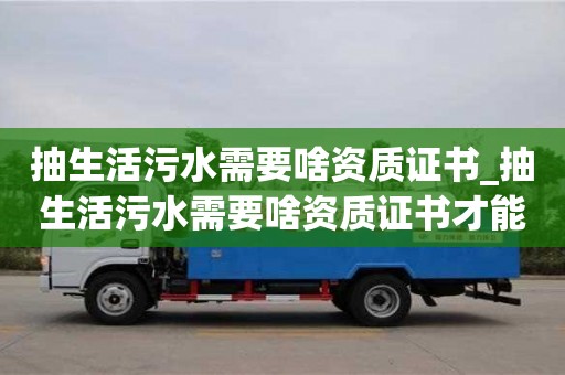 北京抽生活污水需要啥资质证书_抽生活污水需要啥资质证书才能办理