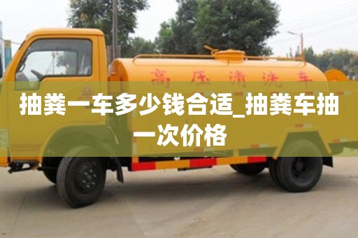 抽粪一车多少钱合适_抽粪车抽一次价格