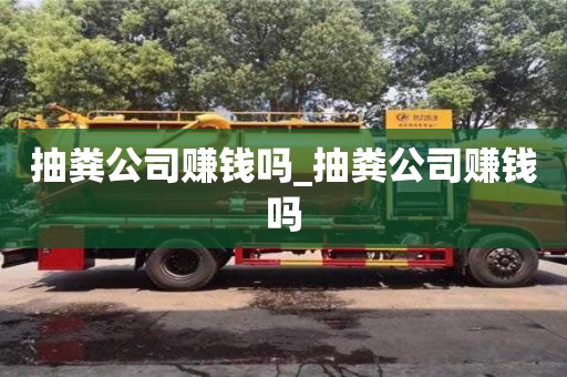 北京抽粪公司赚钱吗_抽粪公司赚钱吗