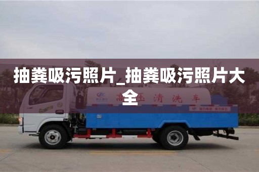 北京抽粪吸污照片_抽粪吸污照片大全