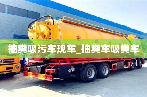 北京抽粪吸污车现车_抽粪车吸粪车