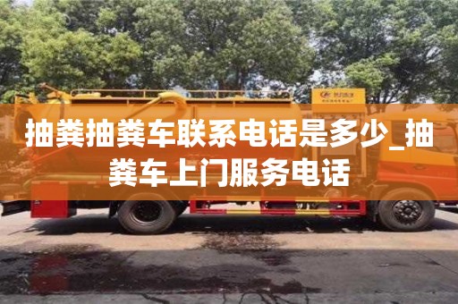北京抽粪抽粪车联系电话是多少_抽粪车上门服务电话