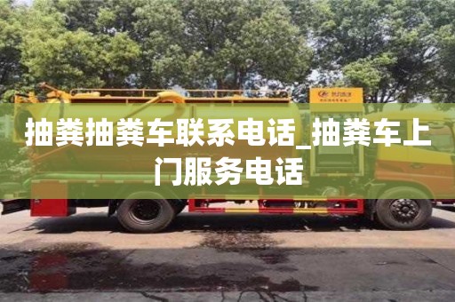 唐山抽粪抽粪车联系电话_抽粪车上门服务电话