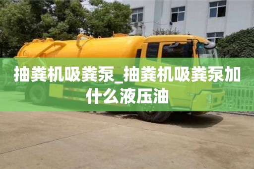 北京抽粪机吸粪泵_抽粪机吸粪泵加什么液压油