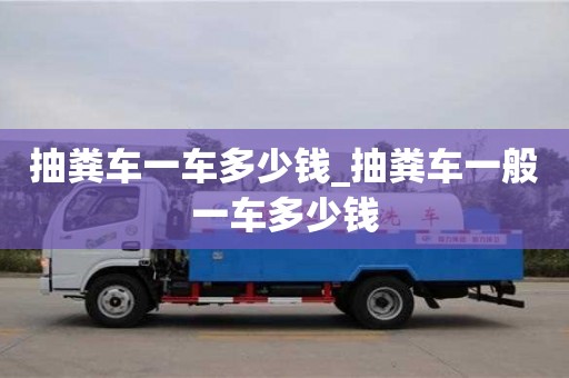 北京抽粪车一车多少钱_抽粪车一般一车多少钱