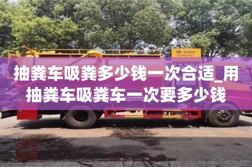 抽粪车吸粪多少钱一次合适_用抽粪车吸粪车一次要多少钱