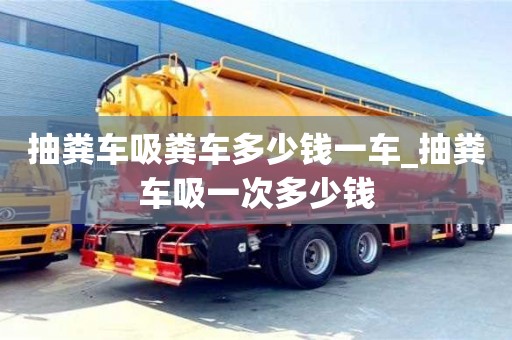 抽粪车吸粪车多少钱一车_抽粪车吸一次多少钱