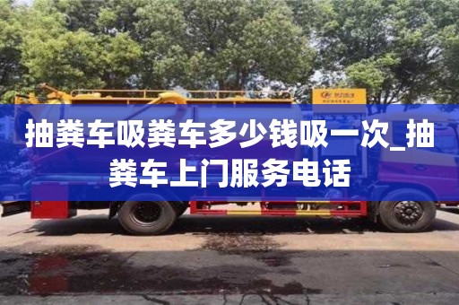上海抽粪车吸粪车多少钱吸一次_抽粪车上门服务电话
