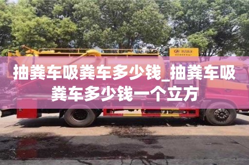 北京抽粪车吸粪车多少钱_抽粪车吸粪车多少钱一个立方