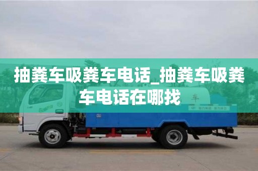 深圳抽粪车吸粪车电话_抽粪车吸粪车电话在哪找