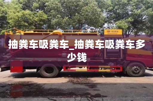 抽粪车吸粪车_抽粪车吸粪车多少钱